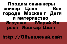 Продам спинннеры, спинер › Цена ­ 150 - Все города, Москва г. Дети и материнство » Игрушки   . Марий Эл респ.,Йошкар-Ола г.